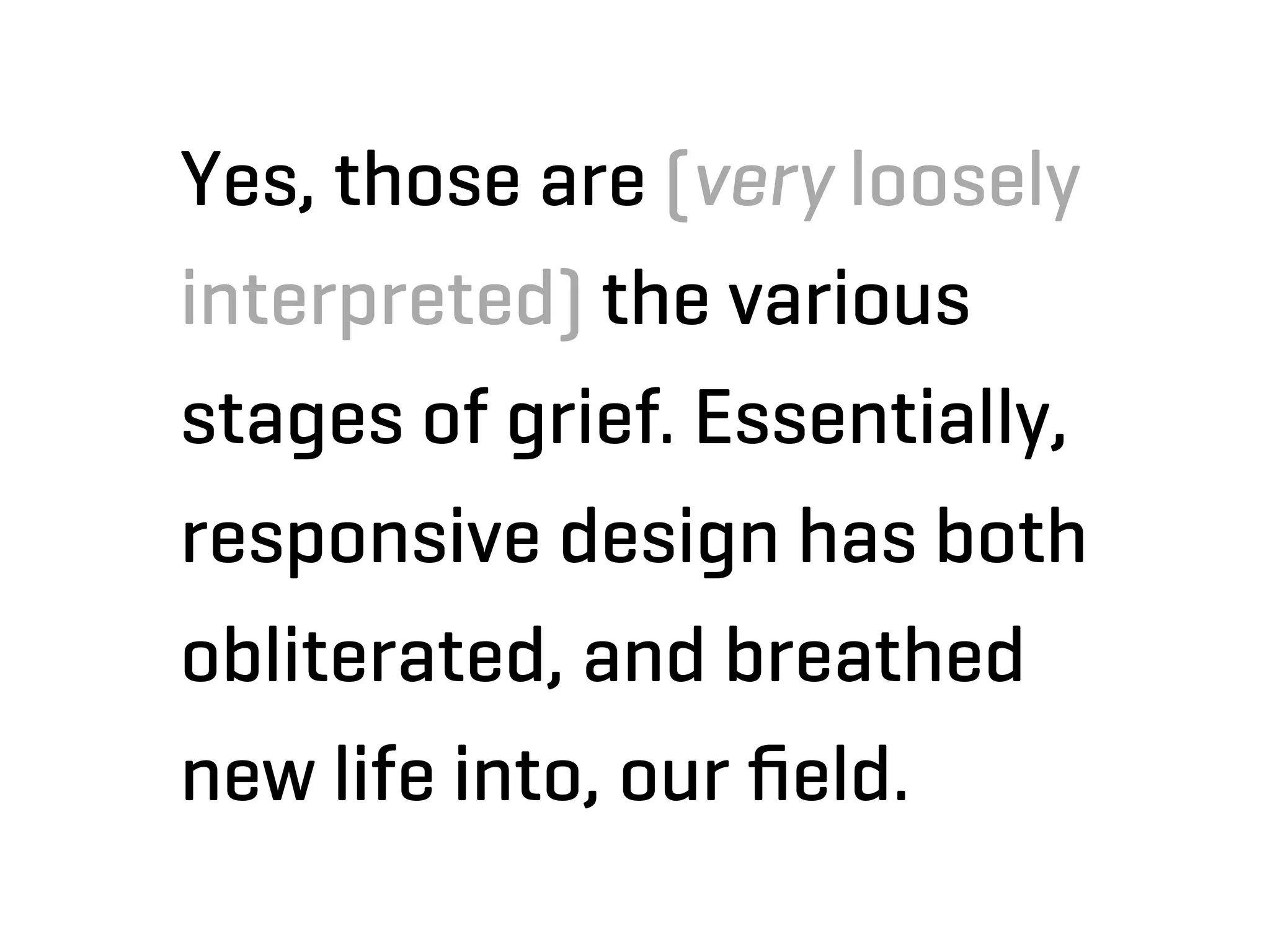 Yes, those are (very loosely
interpreted) the various
stages of grief. Essentially,
responsive design has both
obliterated, and breathed
new life into, our ﬁeld.
 