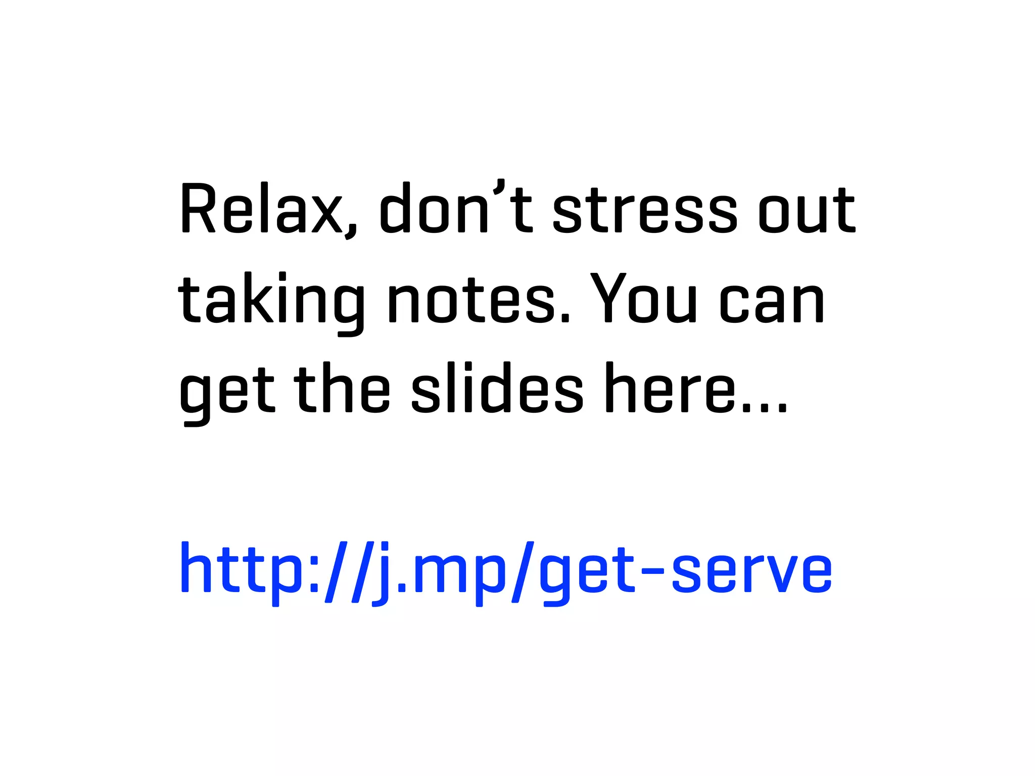 Relax, don’t stress out
taking notes. You can
get the slides here…

http://j.mp/get-serve
 