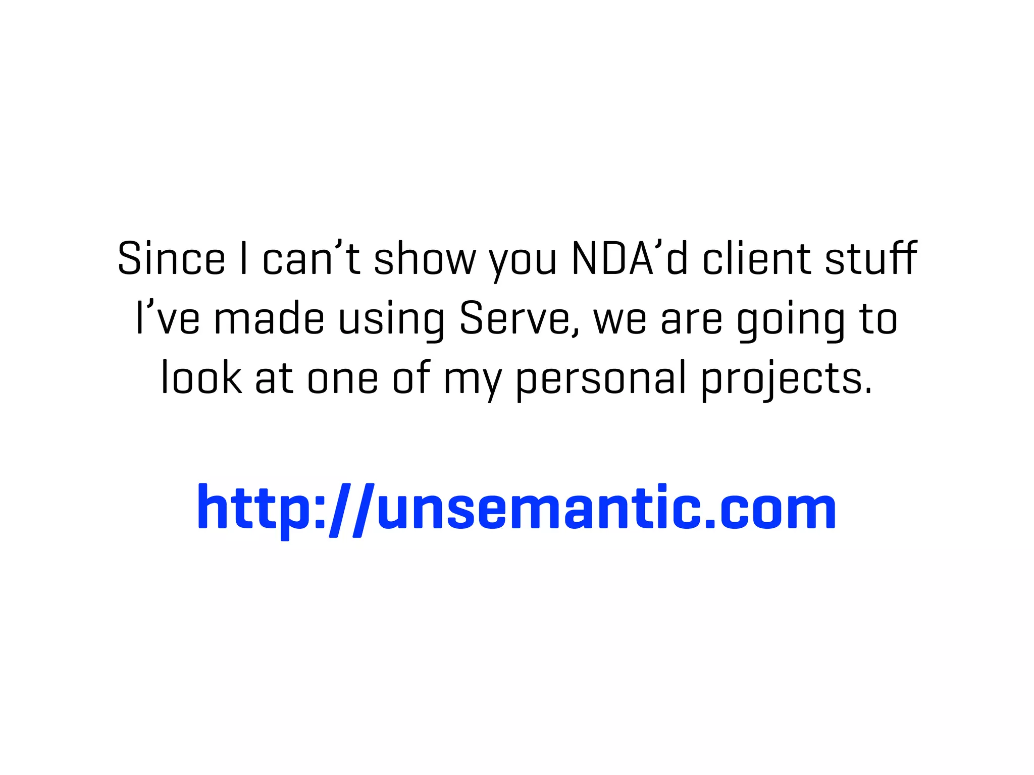 Since I can’t show you NDA’d client stuﬀ
 I’ve made using Serve, we are going to
   look at one of my personal projects.

   http://unsemantic.com
 