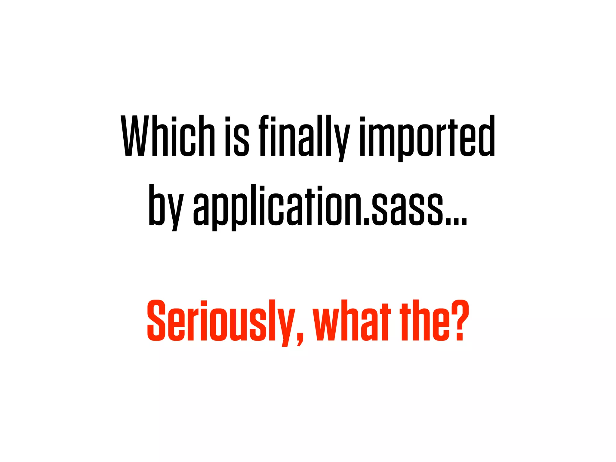 Which is ﬁnally imported
 by application.sass…

 Seriously, what the?
 