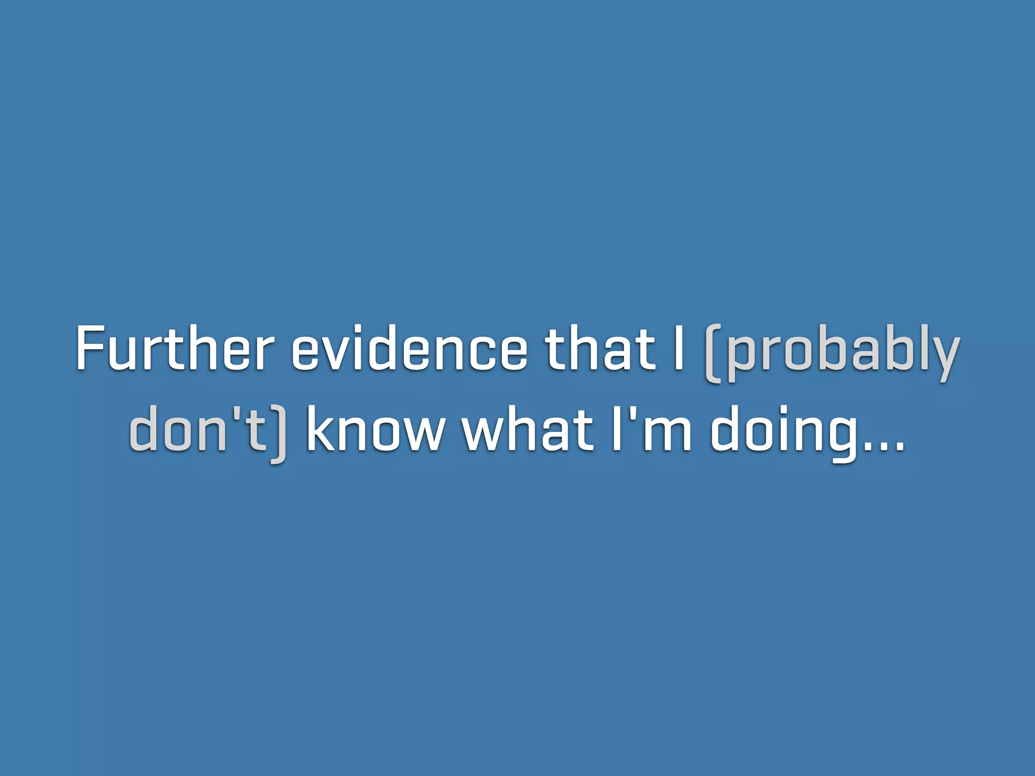 Further evidence that I (probably
  don't) know what I'm doing…
 