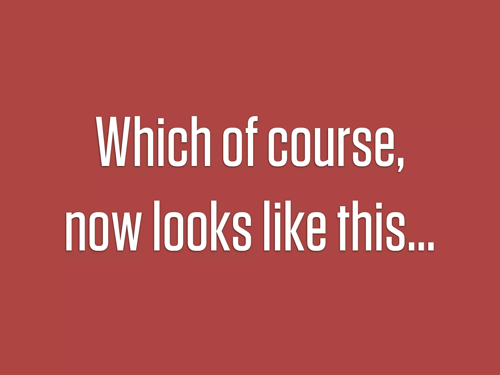 Which of course,
now looks like this…
 