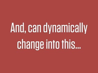 And, can dynamically
 change into this…
 