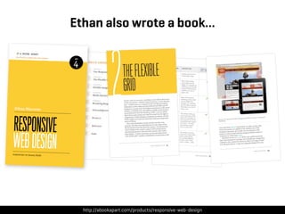 Ethan also wrote a book…




  http://abookapart.com/products/responsive-web-design
 