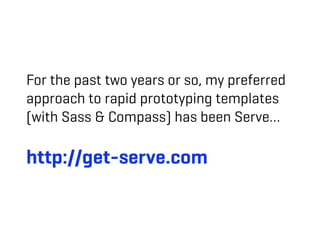 For the past two years or so, my preferred
approach to rapid prototyping templates
(with Sass & Compass) has been Serve…

http://get-serve.com
 