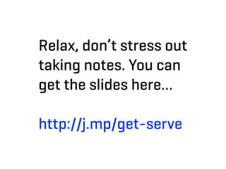 Relax, don’t stress out
taking notes. You can
get the slides here…

http://j.mp/get-serve
 