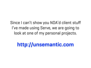 Since I can’t show you NDA’d client stuﬀ
 I’ve made using Serve, we are going to
   look at one of my personal projects.

   http://unsemantic.com
 