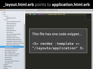 _layout.html.erb points to application.html.erb




               This ﬁle has one code snippet…

               <%= render :template =>
               "/layouts/application" %>
 