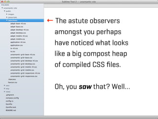 ← The astute observers
  amongst you perhaps
  have noticed what looks
  like a big compost heap
  of compiled CSS ﬁles.

  Oh, you saw that? Well…
 
