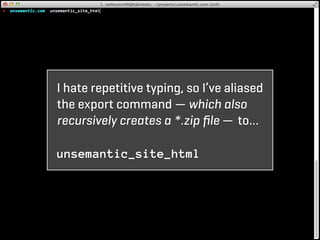 I hate repetitive typing, so I’ve aliased
the export command — which also
recursively creates a *.zip ﬁle — to…

unsemantic_site_html
 