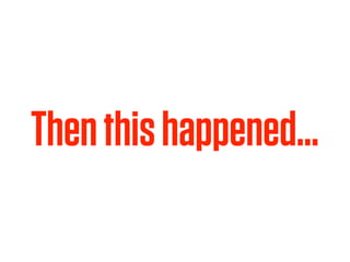 Then this happened…
 