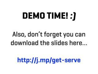DEMO TIME! :)
Also, don’t forget you can
download the slides here…

  http://j.mp/get-serve
 