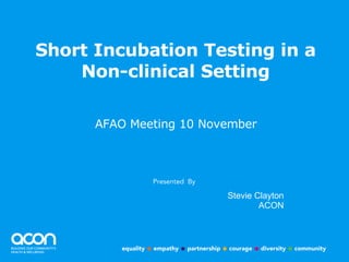Short Incubation Testing in a Non-clinical Setting ,[object Object],Stevie Clayton ACON 