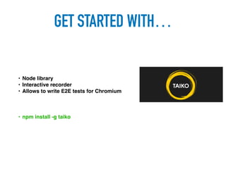 • Node library
• Interactive recorder
• Allows to write E2E tests for Chromium
GET STARTED WITH…
• npm install -g taiko
 