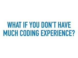 WHAT IF YOU DON’T HAVE
MUCH CODING EXPERIENCE?
 