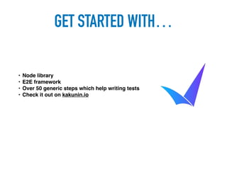 • Node library
• E2E framework
• Over 50 generic steps which help writing tests
• Check it out on kakunin.io
GET STARTED WITH…
 