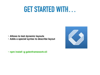 GET STARTED WITH…
• Allows to test dynamic layouts
• Adds a special syntax to describe layout
• npm install -g galenframework-cli
 