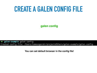 CREATE A GALEN CONFIG FILE
galen conﬁg
You can set default browser in the conﬁg ﬁle!
 