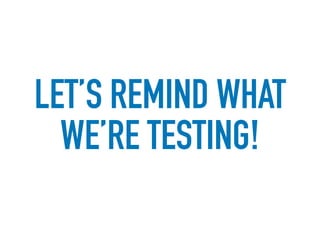 LET’S REMIND WHAT
WE’RE TESTING!
 