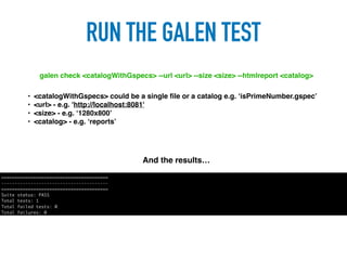 RUN THE GALEN TEST
galen check <catalogWithGspecs> --url <url> --size <size> --htmlreport <catalog>
• <catalogWithGspecs> could be a single ﬁle or a catalog e.g. ‘isPrimeNumber.gspec’
• <url> - e.g. 'http://localhost:8081'
• <size> - e.g. ‘1280x800’
• <catalog> - e.g. ‘reports’
And the results…
 