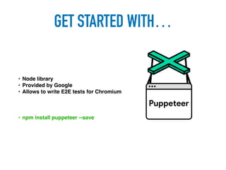 • Node library
• Provided by Google
• Allows to write E2E tests for Chromium
GET STARTED WITH…
• npm install puppeteer --save
 