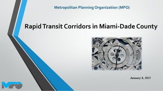 Rapid Transit Corridors in Miami‐Dade County
Metropolitan Planning Organization (MPO)
January 8, 2015
 