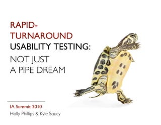 RAPID-
TURNAROUND
USABILITY TESTING:
NOT JUST
A PIPE DREAM


IA Summit 2010
Holly Phillips & Kyle Soucy
 
