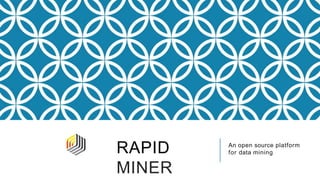 RAPID
MINER
An open source platform
for data mining
 