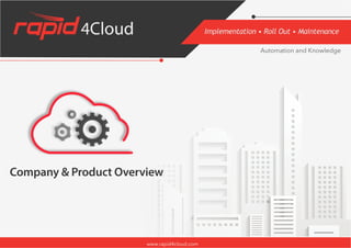 Company & Product Overview
Implementation • Roll Out • Maintenance
www.rapid4cloud.com
Automation and Knowledge
 