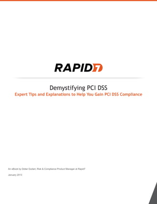 Demystifying PCI DSS
Expert Tips and Explanations to Help You Gain PCI DSS Compliance
An eBook by Didier Godart, Risk & Compliance Product Manager at Rapid7
January 2013
 