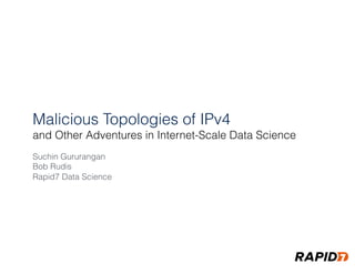 Malicious Topologies of IPv4
and Other Adventures in Internet-Scale Data Science
Suchin Gururangan
Bob Rudis 
Rapid7 Data Science
 