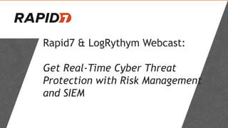 Rapid7 & LogRythym Webcast:
Get Real-Time Cyber Threat
Protection with Risk Management
and SIEM
 