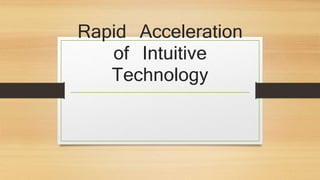 Rapid Acceleration 
of Intuitive 
Technology 
 