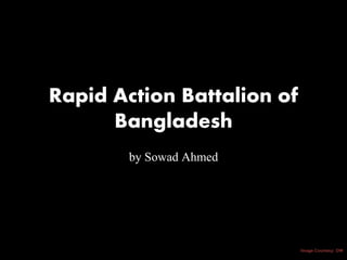 Rapid Action Battalion of
Bangladesh
by Sowad Ahmed
Image Courtesy: DW
 