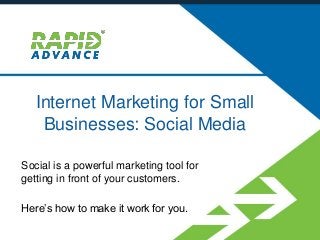 Internet Marketing for Small
Businesses: Social Media
Social is a powerful marketing tool for
getting in front of your customers.
Here’s how to make it work for you.
 
