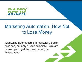 Marketing Automation: How Not
to Lose Money
Marketing automation is a marketer’s secret
weapon, but only if used correctly. Here are
some tips to get the most out of your
investment.
 