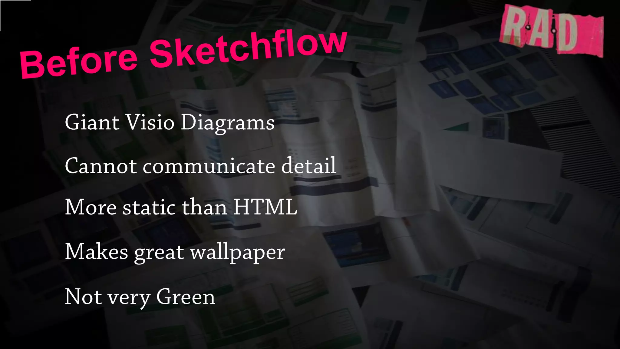 Before SketchflowGiant Visio DiagramsCannot communicate detailMore static than HTMLMakes great wallpaperNot very Green