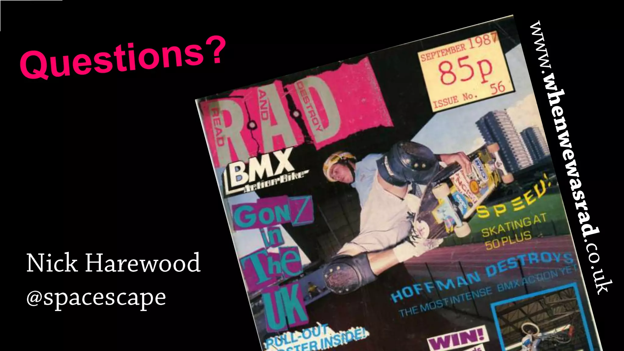 Questions?www.whenwewasrad.co.ukNick Harewood@spacescape