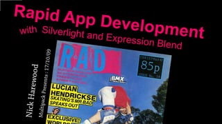 Rapid App Development           Silverlight and Expression Blend with  GET RAD Nick Harewood Multipack Presents : 17/10/09 
