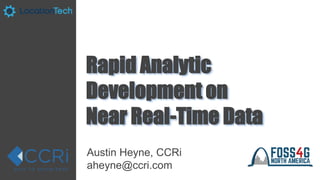 Rapid Analytic
Development on
Near Real-Time Data
Austin Heyne, CCRi
aheyne@ccri.com
 