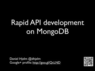 Rapid API development
    on MongoDB


Daniel Hjelm @dhjelm
Google+ proﬁle: http://goo.gl/QcLND
 