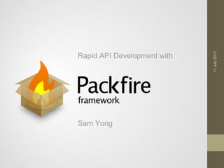 11 July 2012
Rapid API Development with




Sam Yong
 
