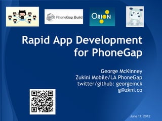 Rapid App Development
         for PhoneGap
                    George McKinney
         Zukini Mobile/LA PhoneGap
          twitter/github: georgemck
                           g@zkni.co



                               June 17, 2012
 