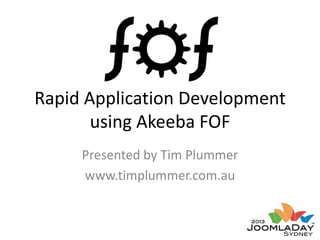 Rapid Application Development
using Akeeba FOF
Presented by Tim Plummer
www.timplummer.com.au

 
