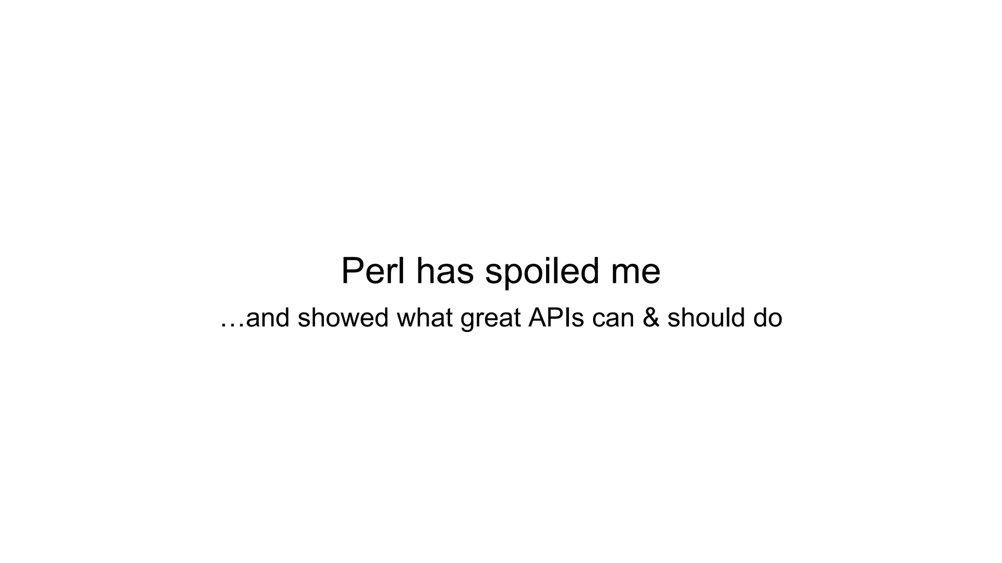 Perl has spoiled me
…and showed what great APIs can & should do
 