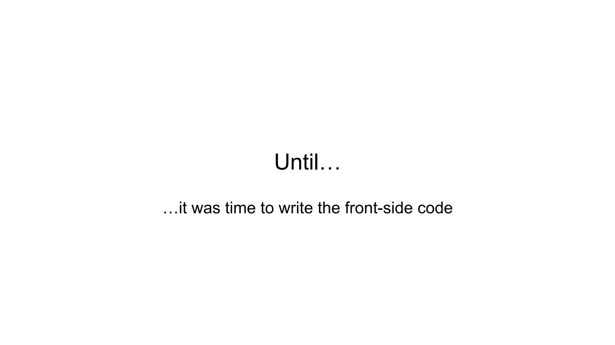 Until…
…it was time to write the front-side code
 