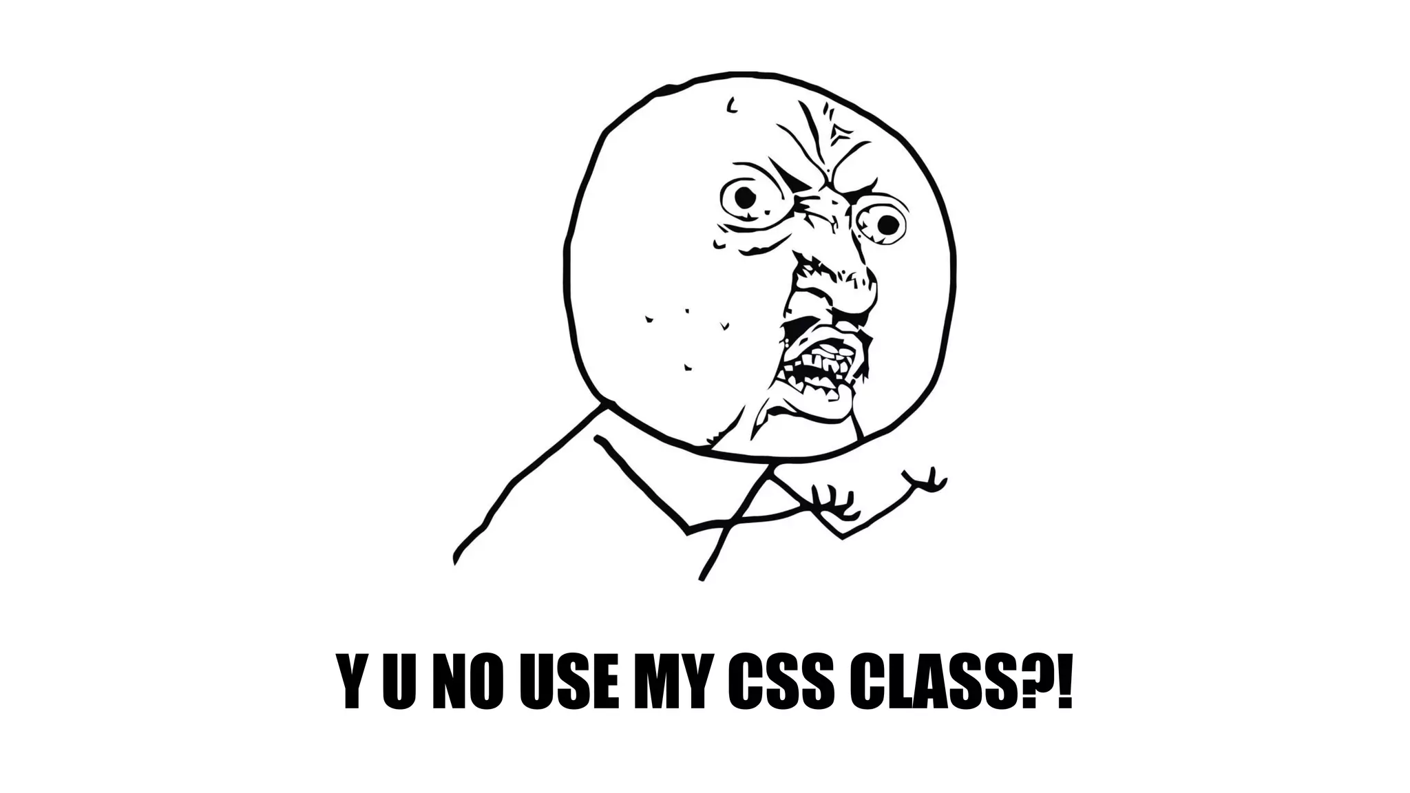 Y U NO USE MY CSS CLASS?!
 