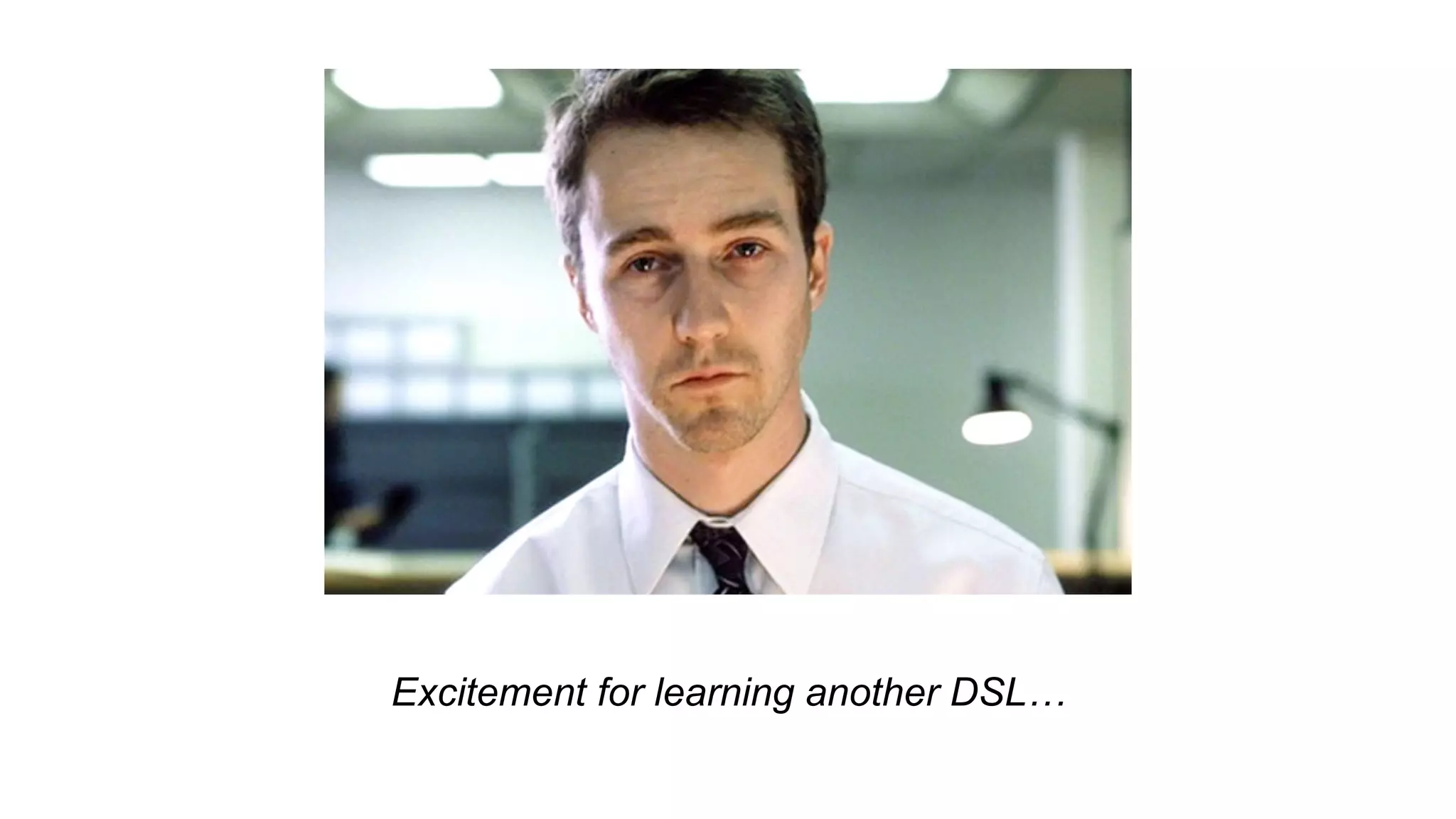 Excitement for learning another DSL…
 