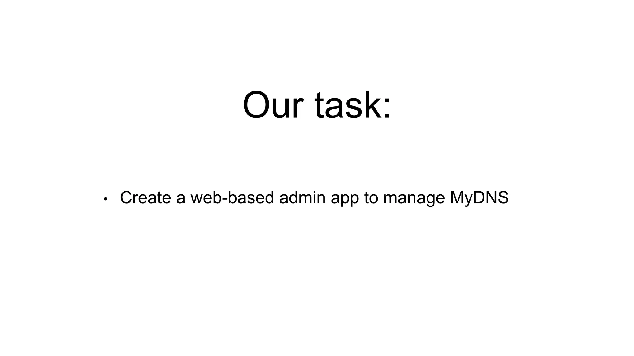 Our task:
• Create a web-based admin app to manage MyDNS
 