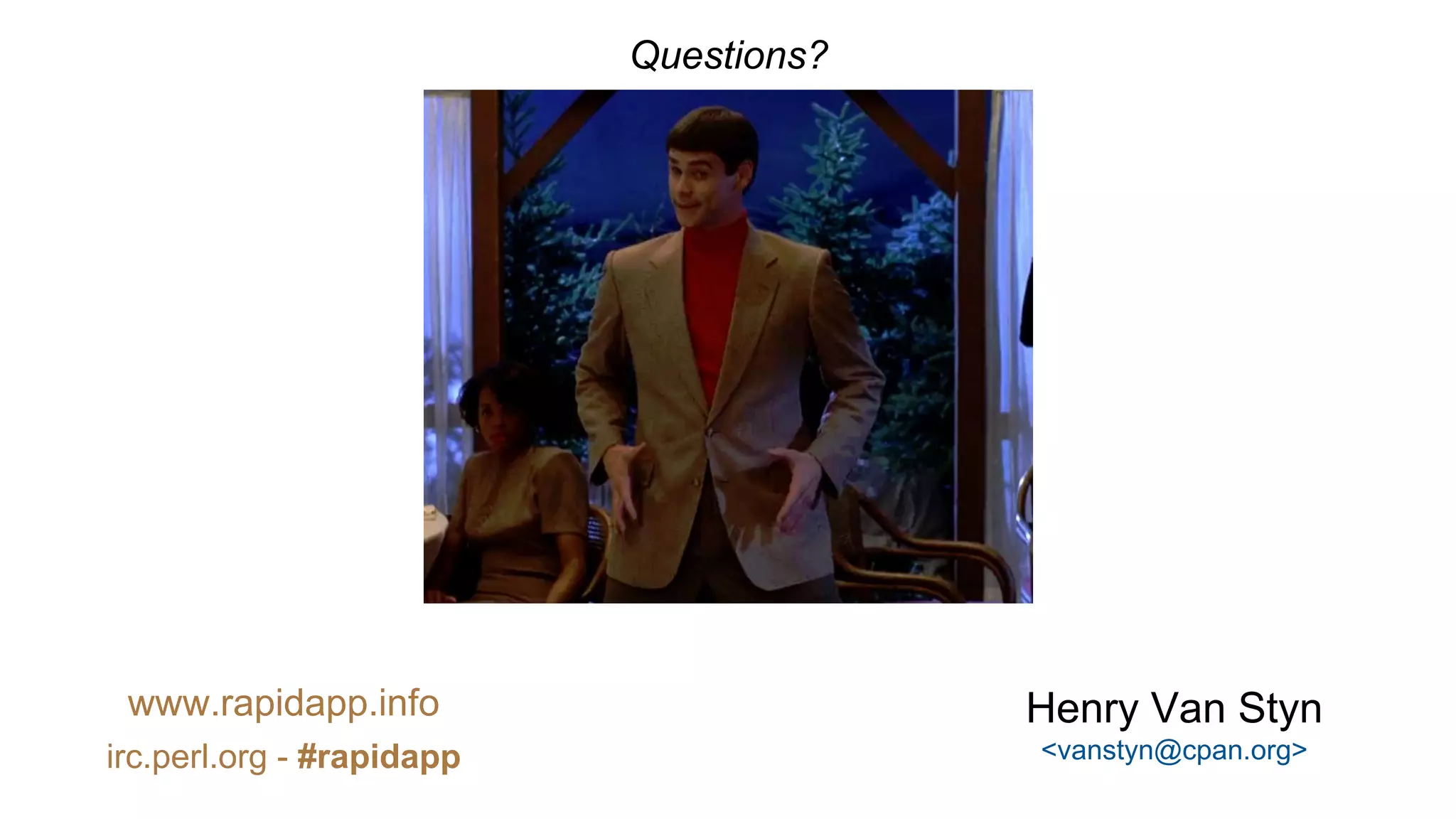 Questions?
Henry Van Styn
<vanstyn@cpan.org>
www.rapidapp.info
irc.perl.org - #rapidapp
 